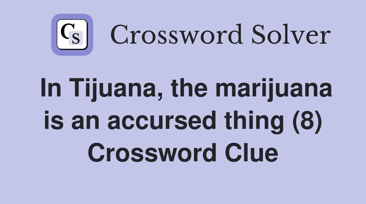 In Tijuana, the marijuana is an accursed thing (8) Crossword Clue